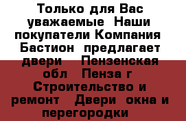 Только для Вас уважаемые. Наши покупатели Компания «Бастион» предлагает двери. - Пензенская обл., Пенза г. Строительство и ремонт » Двери, окна и перегородки   